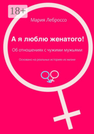 А я люблю женатого! Об отношениях с чужими мужьями. Основано на реальных историях из жизни