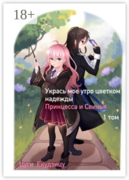 Укрась мое утро цветком надежды. Том 1: Принцесса и Свинья