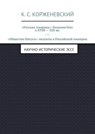 «Русская Америка»: Колония Росс в XVIII – XIX вв. «Общество Иисуса»: иезуиты в Российской империи. Научно-исторические эссе