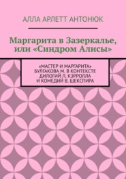 Маргарита в Зазеркалье, или «Синдром Алисы». «Мастер и Маргарита» Булгакова М. в контексте дилогий Л. Кэрролла и комедий В. Шекспира