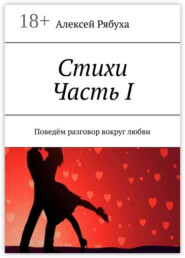Стихи. Часть I. Поведём разговор вокруг любви