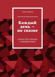 Каждый день – по сказке. Книга для чтения и творчества