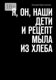 Я, Он, Наши дети и рецепт мыла из хлеба