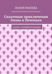 Сказочные приключения Эммы и Печеньки. Книга 3. Перевёрнутый дом