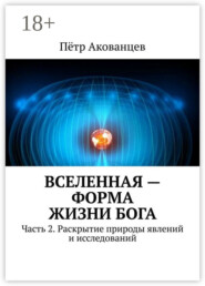 Вселенная – форма жизни Бога. Часть 2. Раскрытие природы явлений и исследований