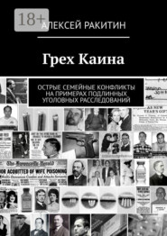 Грех Каина. Острые семейные конфликты на примерах подлинных уголовных расследований
