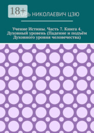 Учение истины. Часть 7. Книга 4. Духовный уровень (Падение и подъём духовного уровня человечества)