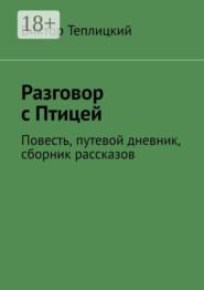 Разговор с Птицей. Повесть, путевой дневник, сборник рассказов