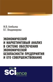 Экономический и маркетинговый анализ в системе обеспечения экономической безопасности предприятия и его совершенствование. (Адъюнктура, Аспирантура). Монография.