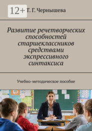 Развитие речетворческих способностей старшеклассников средствами экспрессивного синтаксиса. Учебно-методическое пособие