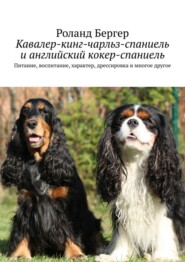 Кавалер-кинг-чарльз-спаниель и английский кокер-спаниель. Питание, воспитание, характер, дрессировка и многое другое