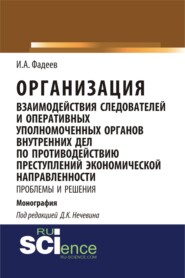 Организация взаимодействия следователей и оперативных уполномоченных органов внутренних дел по противодействию преступлений экономической направленности: проблемы и решения. (Адъюнктура, Аспирантура, Магистратура). Монография.