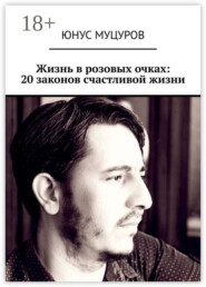 Жизнь в розовых очках: 20 законов счастливой жизни. 20 простых, но важных законов, которые помогут вам жить счастливо и удовлетворенно