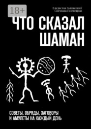 Что сказал шаман. Советы, обряды, заговоры и амулеты на каждый день