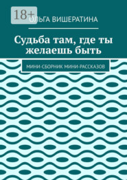 Судьба там, где ты желаешь быть. Мини-сборник мини-рассказов