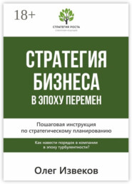 Стратегия бизнеса в эпоху перемен. Пошаговая инструкция по стратегическому планированию