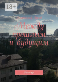 Между прошлым и будущим. Рассказы