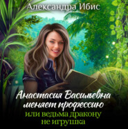 Анастасия Васильевна меняет профессию, или ведьма дракону не игрушка