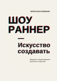 Шоураннер. Искусство создавать. Введение в продюсирование креативных индустрий