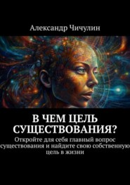 В чем цель существования? Откройте для себя главный вопрос существования и найдите свою собственную цель в жизни