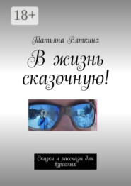 В жизнь сказочную! Сказки и рассказы для взрослых