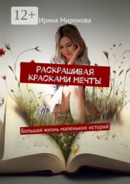Раскрашивая красками мечты. Большая жизнь маленьких историй