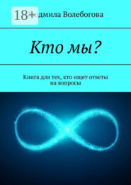 Кто мы? Книга для тех, кто ищет ответы на вопросы