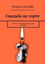 Свадьба на торте. Рассказ из жизни ведьмы Гриппы