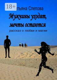 Мужчины уходят, мечты остаются. Рассказ о любви и магии