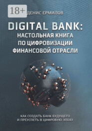 Digital bank: настольная книга по цифровизации финансовой отрасли. Как создать банк будущего и преуспеть в цифровую эпоху