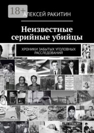 Неизвестные серийные убийцы. Хроники забытых уголовных расследований