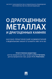 О драгоценных металлах и драгоценных камнях. Научно-практический комментарий к Федеральному закону от 26 марта 1998 г. № 41-ФЗ