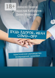 Будь здоров, Иван COVID-OFF. Практическое руководство возвращения здоровья