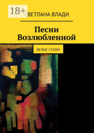 Песни возлюбленной. Белые стихи