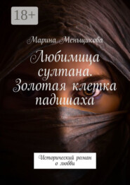 Любимица султана. Золотая клетка падишаха. Исторический роман о любви