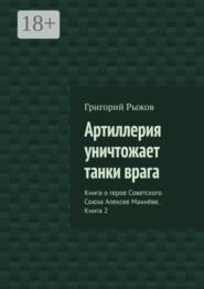 Артиллерия уничтожает танки врага. Книга о герое Советского Союза Алексее Махнёве. Книга 2