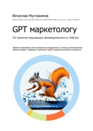 GPT маркетологу. 337 промптов повышающих производительность в 1000 раз. Промпт-инжиниринг для написания исследований, от плана до антиплагиата, решения задач, генерации творческих идей, ускорения рутинных процессов