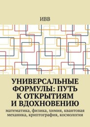 Универсальные формулы: Путь к открытиям и вдохновению. Математика, физика, химия, квантовая механика, криптография, космология
