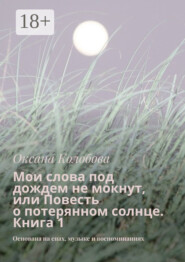 Мои слова под дождем не мокнут, или Повесть о потерянном солнце Книга 1. Основана на снах, музыке и воспоминаниях