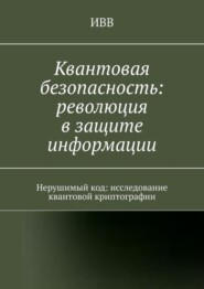 Квантовая безопасность: революция в защите информации. Нерушимый код: исследование квантовой криптографии