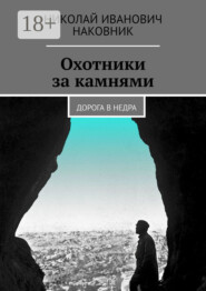 Охотники за камнями. Дорога в недра