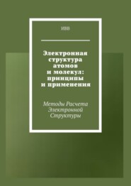 Электронная структура атомов и молекул: принципы и применения. Методы расчета электронной структуры