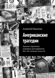 Американские трагедии. Хроники подлинных уголовных расследований XIX-XX столетий. Книга VII