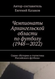 Чемпионаты Архангельской области по футболу (1948—2022). Серия «История и статистика Российского футбола»