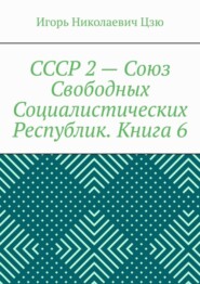 СССР 2 – Союз Свободных Социалистических Республик. Книга 6