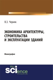 Экономика архитектуры, строительства и эксплуатации зданий. (Аспирантура, Бакалавриат). Монография.
