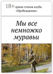 Мы все немножко муравьи. Сборник стихов клуба «Пробуждение»