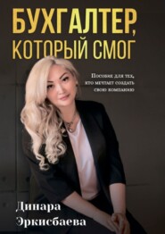 Бухгалтер, который смог. Пособие для тех, кто мечтает открыть свою компанию