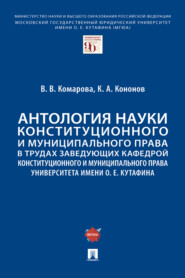 Антология науки конституционного и муниципального права в трудах заведующих кафедрой конституционного и муниципального права МГЮА им. О.Е. Кутафина