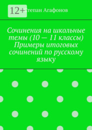 Сочинения на школьные темы (10 – 11 классы). Примеры итоговых сочинений по русскому языку